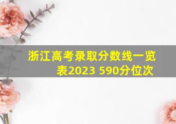 浙江高考录取分数线一览表2023 590分位次